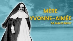 Documentaire : Mère Yvonne-Aimée de Malestroit, au-delà de toutes limites